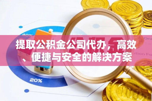 阿巴嘎旗提取公积金公司代办，高效、便捷与安全的解决方案