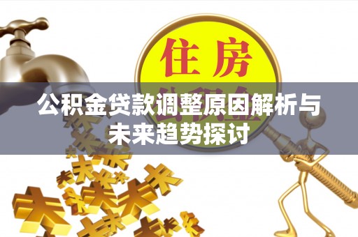 阿巴嘎旗公积金贷款调整原因解析与未来趋势探讨