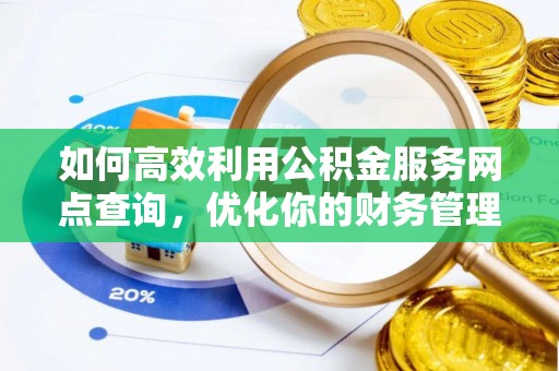 阿巴嘎旗如何高效利用公积金服务网点查询，优化你的财务管理
