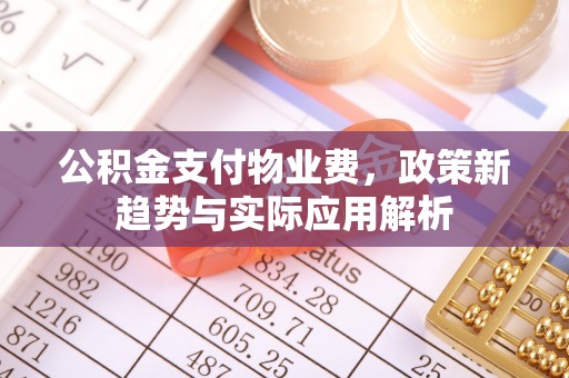 阿巴嘎旗公积金支付物业费，政策新趋势与实际应用解析