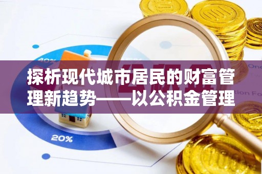 阿巴嘎旗探析现代城市居民的财富管理新趋势——以公积金管理中心为核心