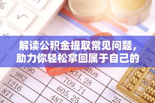 阿巴嘎旗解读公积金提取常见问题，助力你轻松拿回属于自己的钱！