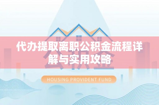 阿巴嘎旗代办提取离职公积金流程详解与实用攻略