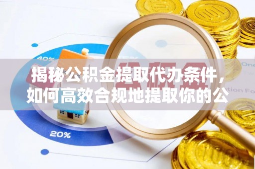 阿巴嘎旗揭秘公积金提取代办条件，如何高效合规地提取你的公积金