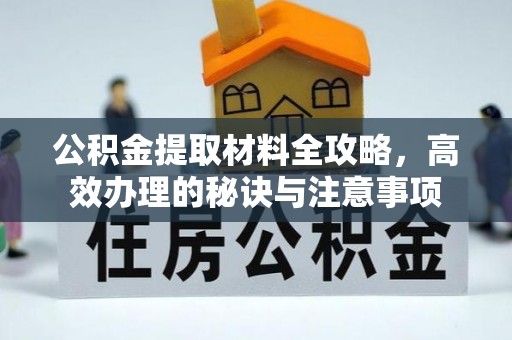 阿巴嘎旗公积金提取材料全攻略，高效办理的秘诀与注意事项