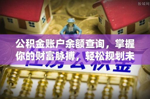 阿巴嘎旗公积金账户余额查询，掌握你的财富脉搏，轻松规划未来