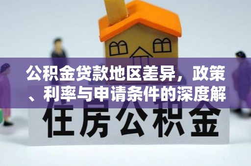 阿巴嘎旗公积金贷款地区差异，政策、利率与申请条件的深度解析