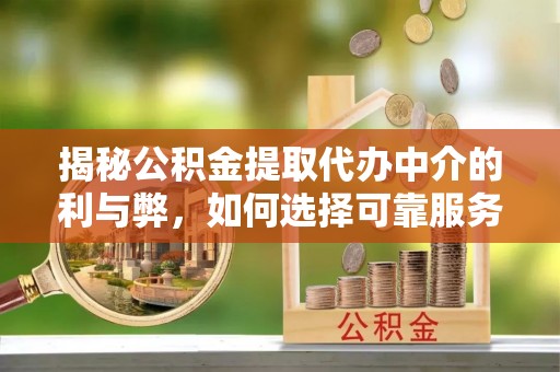 阿巴嘎旗揭秘公积金提取代办中介的利与弊，如何选择可靠服务？