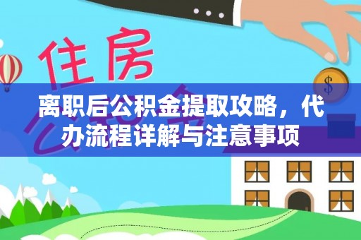 阿巴嘎旗离职后公积金提取攻略，代办流程详解与注意事项