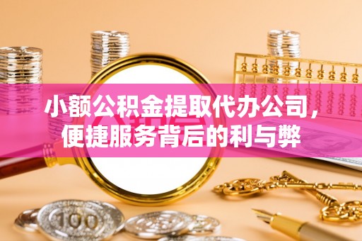 阿巴嘎旗小额公积金提取代办公司，便捷服务背后的利与弊
