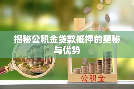 阿巴嘎旗揭秘公积金贷款抵押的奥秘与优势