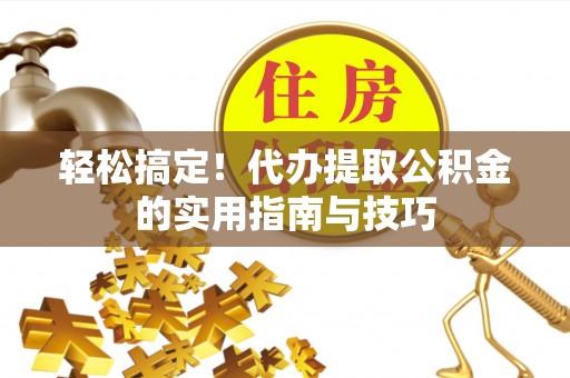 阿巴嘎旗轻松搞定！代办提取公积金的实用指南与技巧