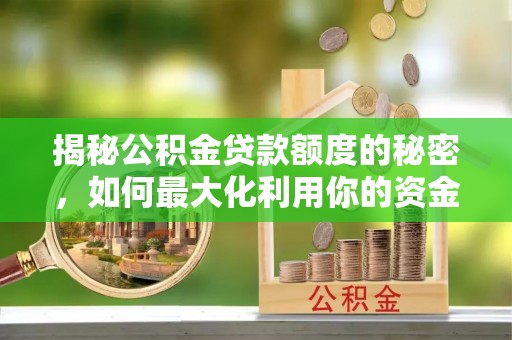 阿巴嘎旗揭秘公积金贷款额度的秘密，如何最大化利用你的资金