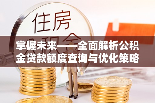 阿巴嘎旗掌握未来——全面解析公积金贷款额度查询与优化策略