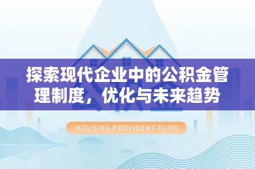 阿巴嘎旗探索现代企业中的公积金管理制度，优化与未来趋势