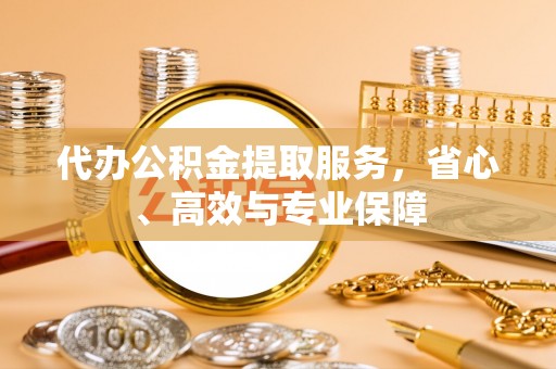 阿巴嘎旗代办公积金提取服务，省心、高效与专业保障