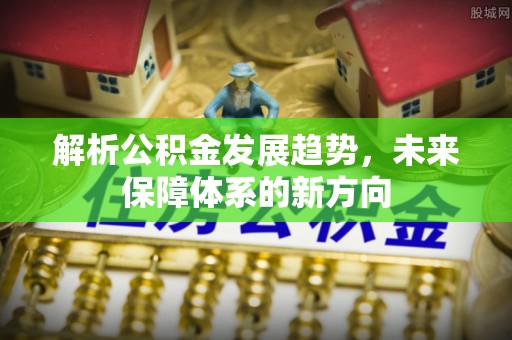 阿巴嘎旗解析公积金发展趋势，未来保障体系的新方向