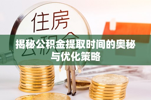阿巴嘎旗揭秘公积金提取时间的奥秘与优化策略