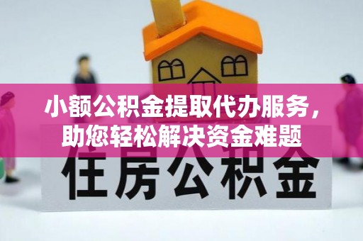 阿巴嘎旗小额公积金提取代办服务，助您轻松解决资金难题
