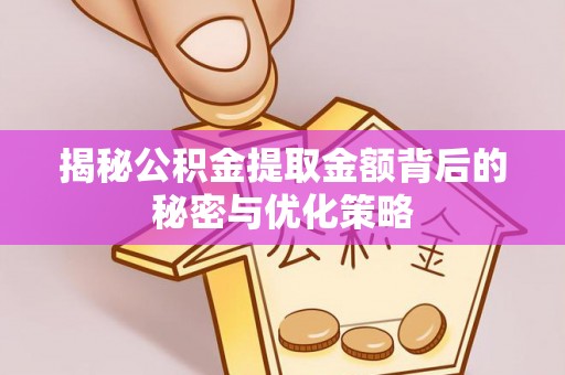 阿巴嘎旗揭秘公积金提取金额背后的秘密与优化策略
