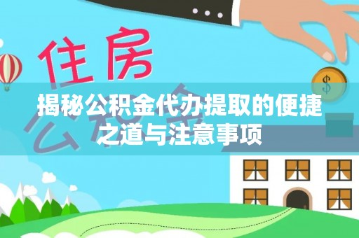 阿巴嘎旗揭秘公积金代办提取的便捷之道与注意事项