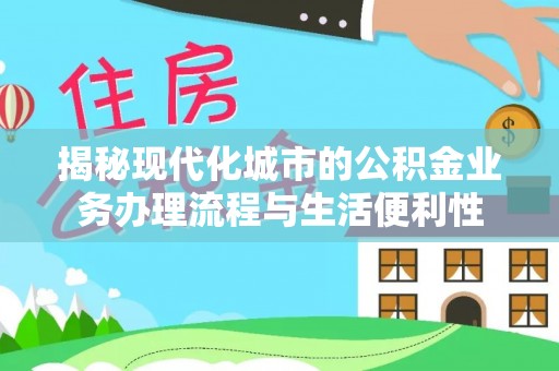 阿巴嘎旗揭秘现代化城市的公积金业务办理流程与生活便利性