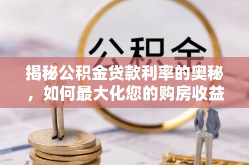 阿巴嘎旗揭秘公积金贷款利率的奥秘，如何最大化您的购房收益