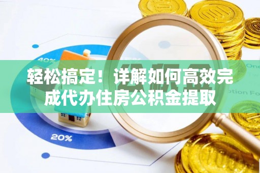 阿巴嘎旗轻松搞定！详解如何高效完成代办住房公积金提取