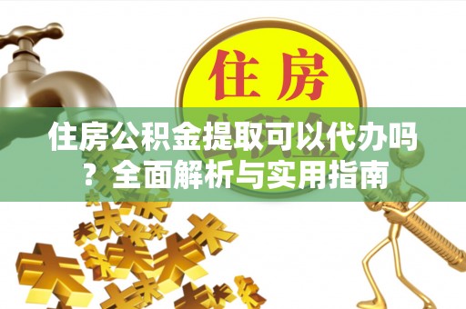 阿巴嘎旗住房公积金提取可以代办吗？全面解析与实用指南