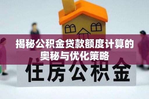 阿巴嘎旗揭秘公积金贷款额度计算的奥秘与优化策略