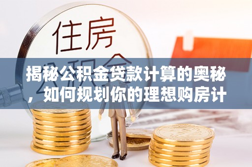 阿巴嘎旗揭秘公积金贷款计算的奥秘，如何规划你的理想购房计划