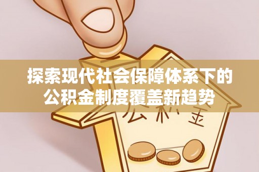 阿巴嘎旗探索现代社会保障体系下的公积金制度覆盖新趋势