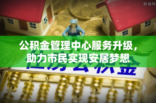 阿巴嘎旗公积金管理中心服务升级，助力市民实现安居梦想