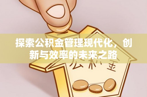 阿巴嘎旗探索公积金管理现代化，创新与效率的未来之路