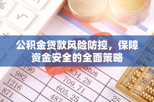 阿巴嘎旗公积金贷款风险防控，保障资金安全的全面策略