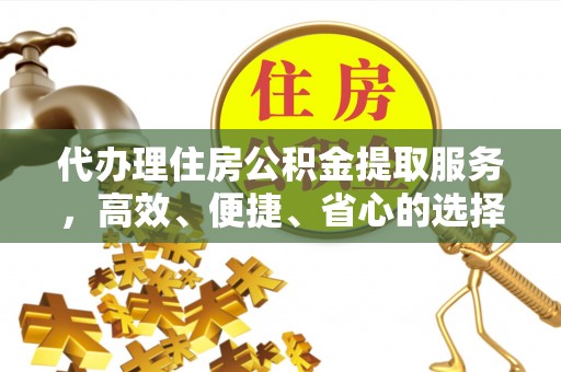 阿巴嘎旗代办理住房公积金提取服务，高效、便捷、省心的选择
