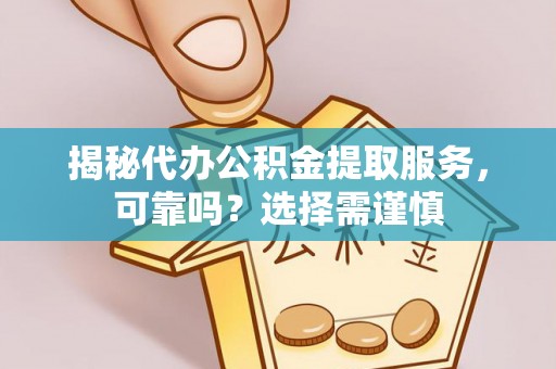 阿巴嘎旗揭秘代办公积金提取服务，可靠吗？选择需谨慎