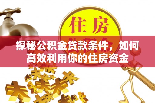 阿巴嘎旗探秘公积金贷款条件，如何高效利用你的住房资金