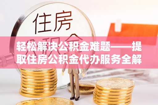 阿巴嘎旗轻松解决公积金难题——提取住房公积金代办服务全解析