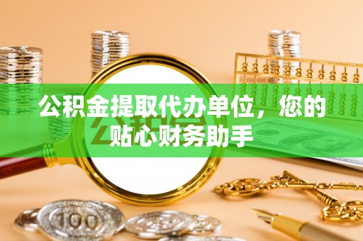 阿巴嘎旗公积金提取代办单位，您的贴心财务助手