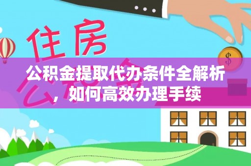 阿巴嘎旗公积金提取代办条件全解析，如何高效办理手续