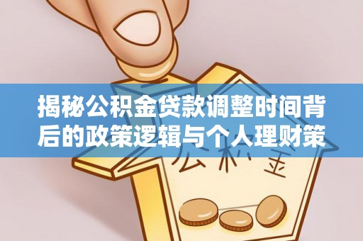 阿巴嘎旗揭秘公积金贷款调整时间背后的政策逻辑与个人理财策略