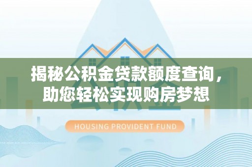 阿巴嘎旗揭秘公积金贷款额度查询，助您轻松实现购房梦想