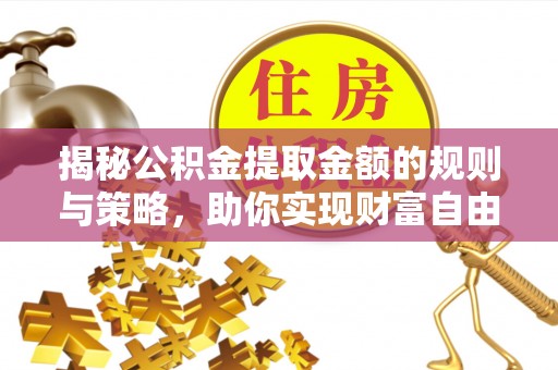 阿巴嘎旗揭秘公积金提取金额的规则与策略，助你实现财富自由