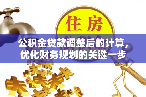 阿巴嘎旗公积金贷款调整后的计算，优化财务规划的关键一步