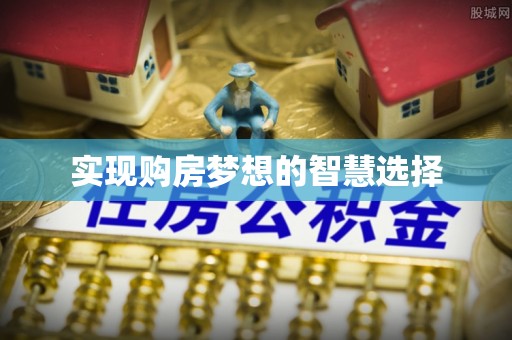 阿巴嘎旗实现购房梦想的智慧选择