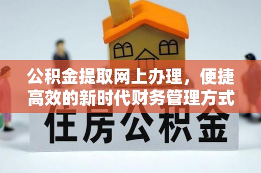 阿巴嘎旗公积金提取网上办理，便捷高效的新时代财务管理方式
