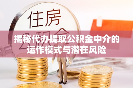 阿巴嘎旗揭秘代办提取公积金中介的运作模式与潜在风险