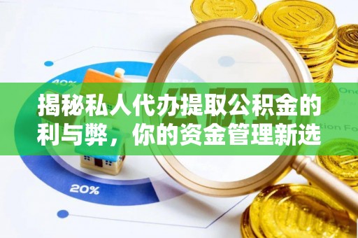 阿巴嘎旗揭秘私人代办提取公积金的利与弊，你的资金管理新选择