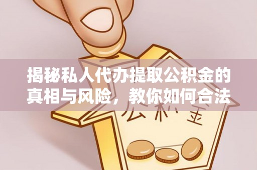 阿巴嘎旗揭秘私人代办提取公积金的真相与风险，教你如何合法高效操作